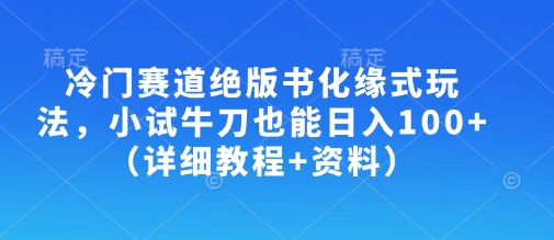 冷门赛道绝版书化缘式玩法，小试牛刀也能日入100+(详细教程+资料)-小艾项目网