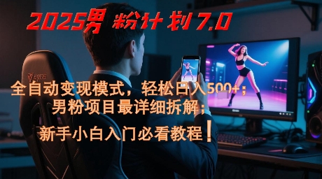 2025男粉计划7.0，全自动变现模式，轻松日入5张+，新手小白必看课程-小艾项目网