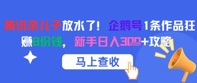 腾讯亲儿子放水了！企鹅号1条作品狂挣8份钱，新手日入3张+攻略-小艾项目网