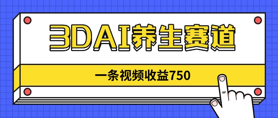 3DAI养生赛道，一条视频赚了750，新蓝海，目前做的人不多！-小艾项目网