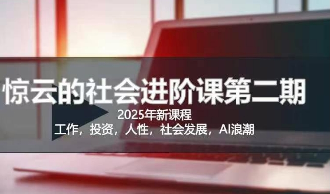 2025惊云社会进阶课(全新课程)，如果你要让自己的人生变清晰化社会化的话 这是我必推的一门课-小艾项目网