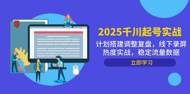 2025千川起号实战，计划搭建调整复盘，线下录屏热度实战，稳定流量数据-小艾项目网
