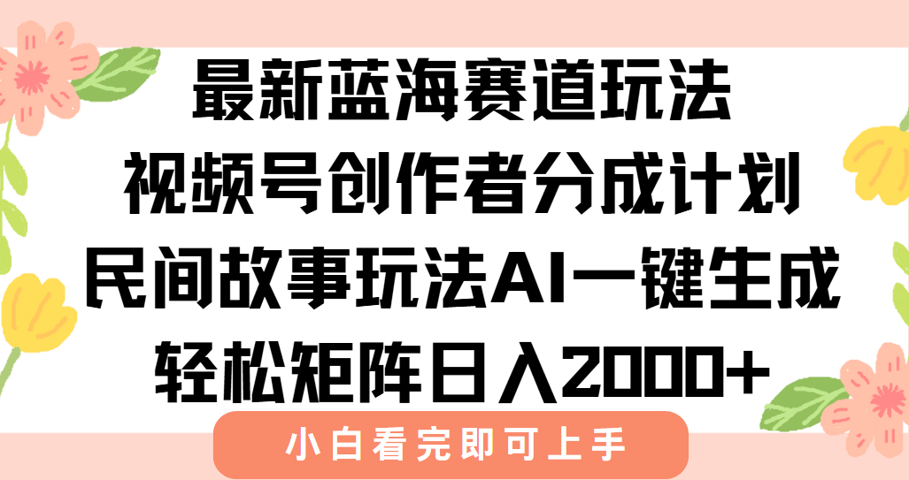 最新视频号创作者分成民间故事玩法，AI一键生成爆款视频，轻松日入2000+-小艾项目网