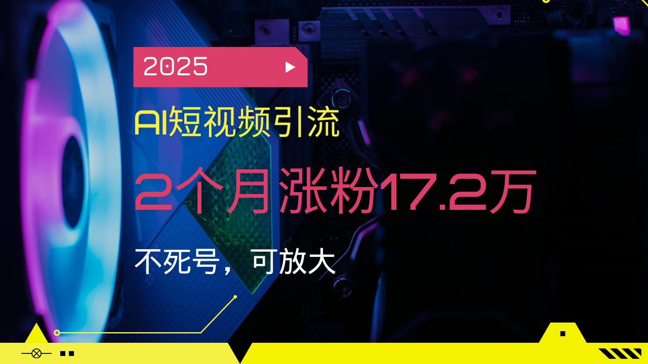 2025AI短视频引流，2个月涨粉17.2万，不死号，可放大-小艾项目网