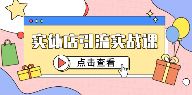 实体店引流实战课，短视频认知+抖加投放，精准对标百客进店-小艾项目网