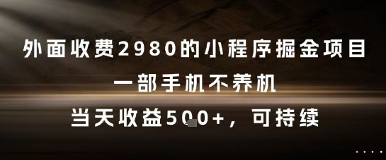 外面收费2980的小程序掘金项目，一部手机不养机，当天收益5张+，可持续【揭秘】-小艾项目网