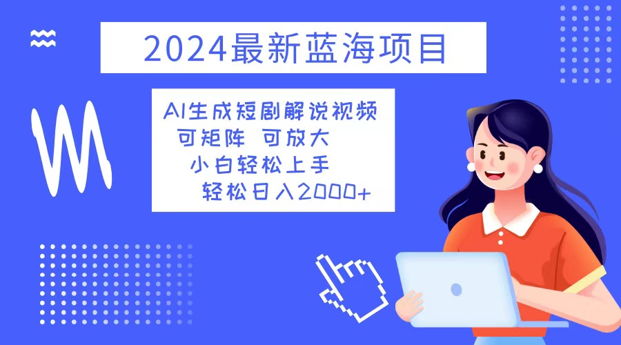 2024最新蓝海项目 AI生成短剧解说视频 小白轻松上手 日入2000+-小艾项目网