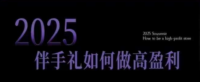 2025伴手礼如何做高盈利门店，小白保姆级伴手礼开店指南，伴手礼最新实战10大攻略，突破获客瓶颈-小艾项目网