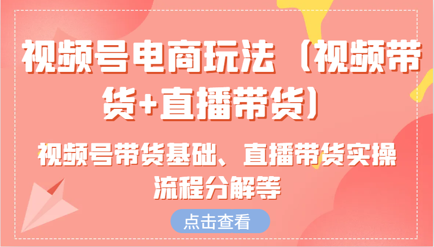 图片[1]-视频号电商玩法(视频带货+直播带货)含视频号带货基础、直播带货实操流程分解等-小艾项目网