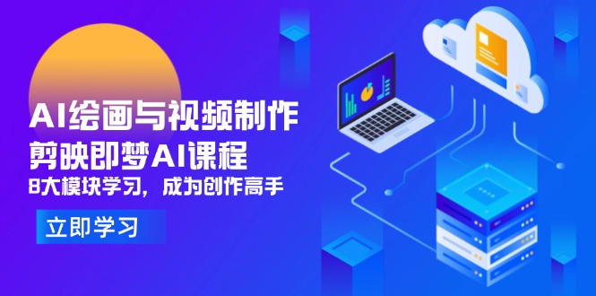 AI绘画与视频制作，剪映即梦AI课程，8大模块学习，成为创作高手-小艾项目网
