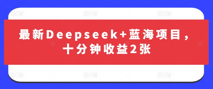 最新Deepseek+蓝海项目，十分钟收益2张-小艾项目网