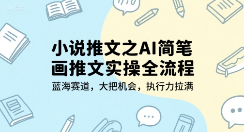 小说推文之AI简笔画推文实操全流程，蓝海赛道，大把机会，执行力拉满-小艾项目网