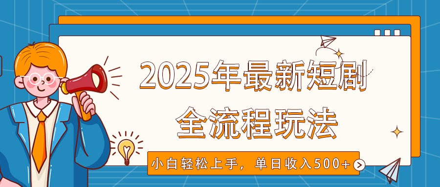 2025年最新短剧玩法，全流程实操，小白轻松上手，视频号抖音同步分发，单日收入500+-小艾项目网