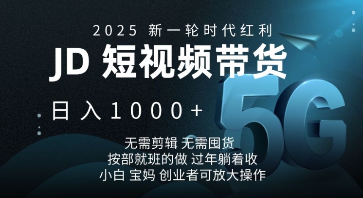 2025新一轮时代红利，JD短视频带货日入1k，无需剪辑，无需囤货，按部就班的做【揭秘】-小艾项目网