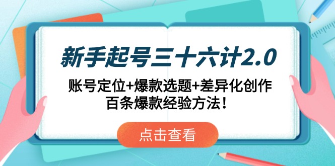 新手起号三十六计2.0：账号定位+爆款选题+差异化创作，百条爆款经验方法！-小艾项目网
