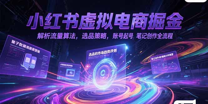 小红书虚拟电商掘金，解析流量算法，选品策略，账号起号，笔记创作全流程-小艾项目网