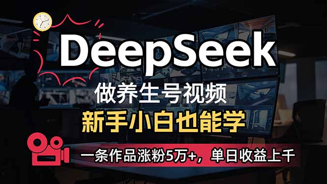 小白用DeepSeek做养生号，一条作品涨粉5万+，单日收益上千-小艾项目网