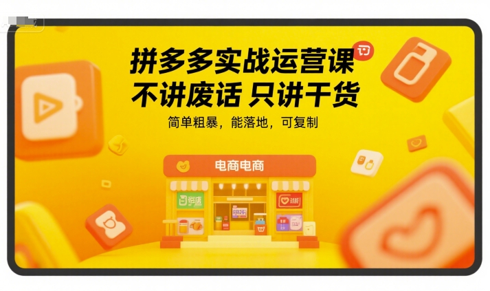 拼多多实战运营课，不讲废话只讲干货，简单粗暴，能落地，可复制-小艾项目网