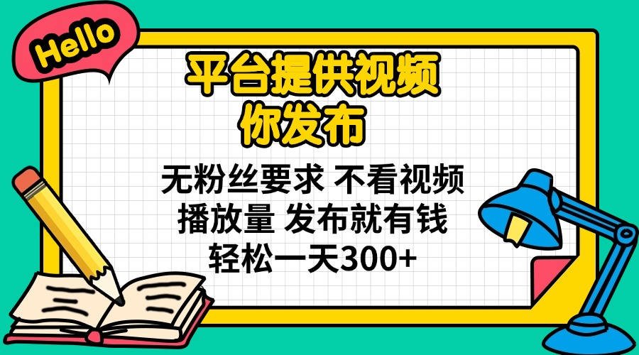 平台提供视频 你发布 无粉丝要求 不看视频播放量 发布就有钱 轻松一天300+-小艾项目网