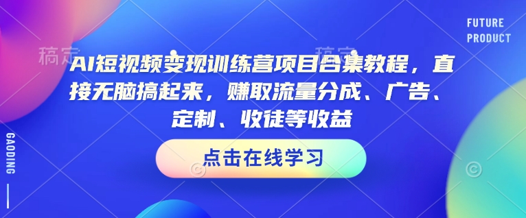 AI短视频变现训练营项目合集教程，直接无脑搞起来，赚取流量分成、广告、定制、收徒等收益-小艾项目网
