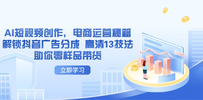 AI短视频创作，电商运营秘籍，解锁抖音广告分成 高清13技法助你零样品带货-小艾项目网