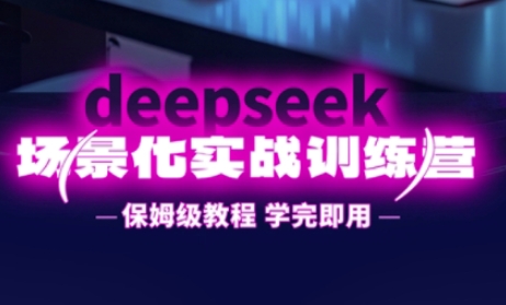DeepSeek场景化实战训练营，保姆级教程，学完即用，手把手教你用DeepSeek提升效率-小艾项目网