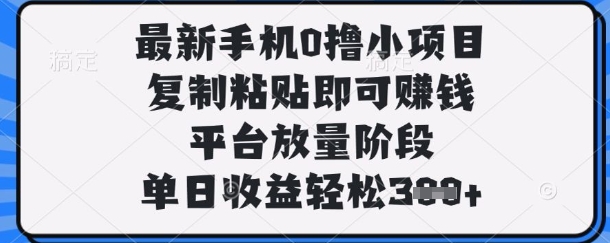 最新手机0撸小项目，复制粘贴即可挣钱，平台放量阶段，单日收益轻松3张+【揭秘】-小艾项目网