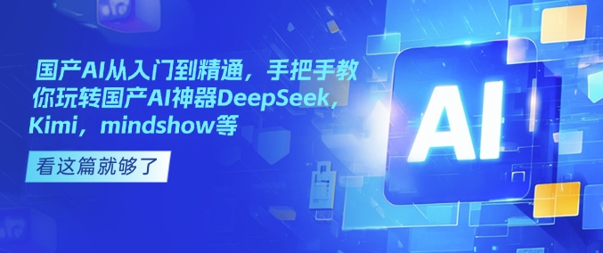 国产AI从入门到精通，手把手教你玩转国产AI神器DeepSeek，Kimi，mindshow等-小艾项目网