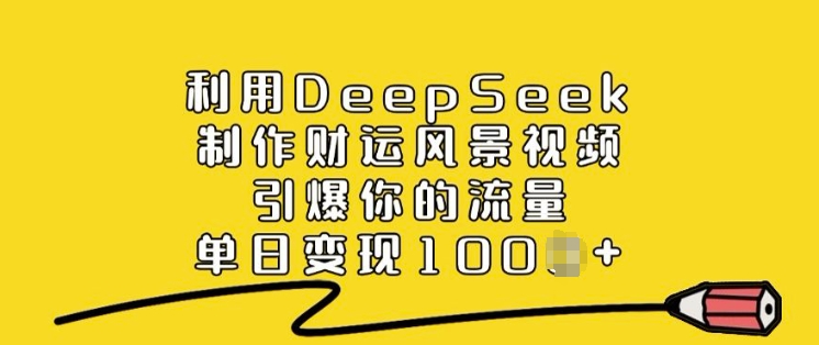 利用DeepSeek制作财运风景视频，引爆你的流量，单日变现多张-小艾项目网