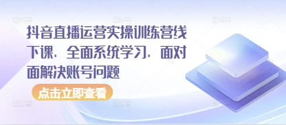 抖音直播运营实操训练营线下课，全面系统学习，面对面解决账号问题-小艾项目网