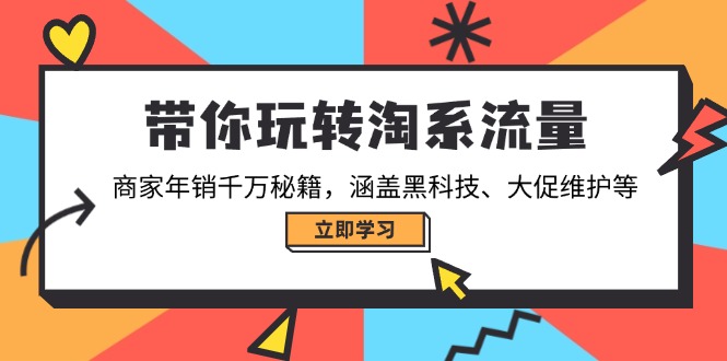 带你玩转淘系流量，商家年销千万秘籍，涵盖黑科技、大促维护等-小艾项目网