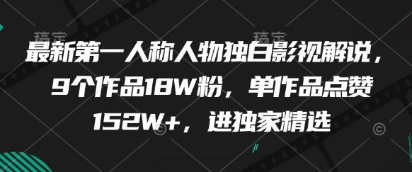 最新第一人称人物独白影视解说，9个作品18W粉，单作品点赞152W+，进独家精选-小艾项目网