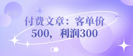 付费文章：客单价500，利润300-小艾项目网