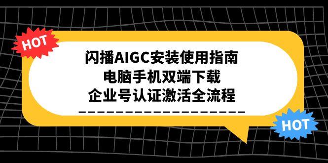 闪播AIGC安装使用指南，电脑手机双端下载，企业号认证激活全流程-小艾项目网