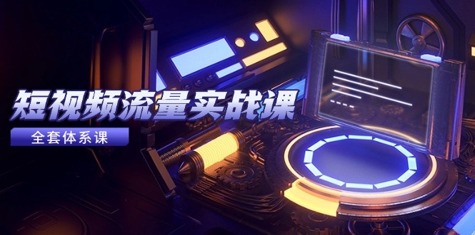 短视频流量实战课，从平台选择到内容变现，爆款公式与投放技巧-小艾项目网