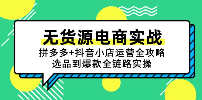 无货源电商实战：拼多多+抖音小店运营全攻略，选品到爆款全链路实操-小艾项目网