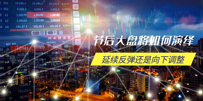 节后大盘将如何演绎，延续反弹还是向下调整，关键时间点和空间位待解-小艾项目网