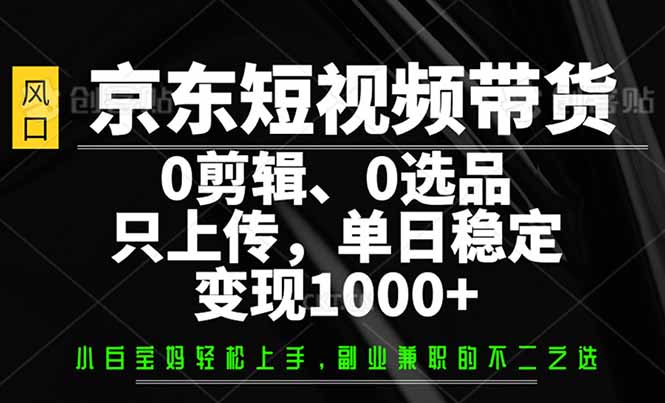 京东短视频带货，0剪辑，0选品，只需上传素材，单日稳定变现1000+-小艾项目网