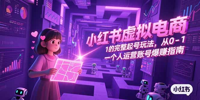 小红书虚拟电商，从0-1的完整起号玩法，一个人运营账号爆赚指南-小艾项目网