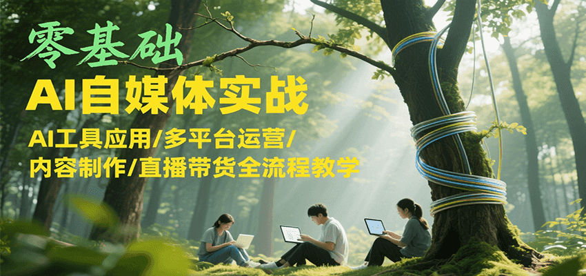 零基础AI自媒体实战，AI工具应用/多平台运营/内容制作/直播带货全流程教学-小艾项目网