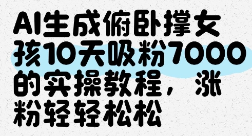 AI生成俯卧撑女孩，10天吸粉7000的实操教程，涨粉轻轻松松-小艾项目网