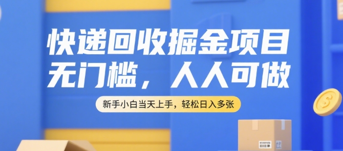 快递回收掘金项目，无门槛，人人可做，新手小白当天上手，轻松日入多张【揭秘】-小艾项目网
