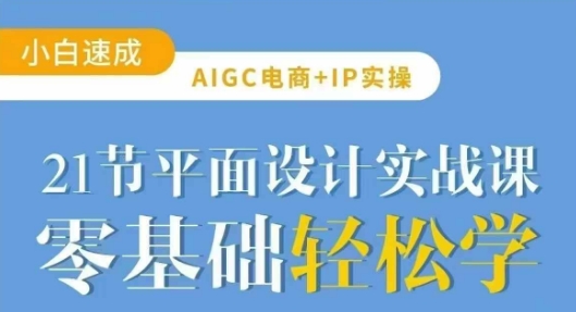 AIGC电商必备实操21节平面设计实战课，教你玩转AI-小艾项目网