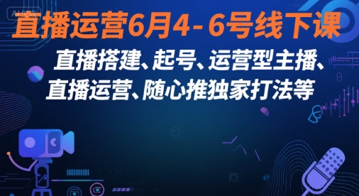 直播运营6月4-6号线下课，‬直播搭建、起号、运营型主播、直播运‬营、随心推独家打法等-小艾项目网