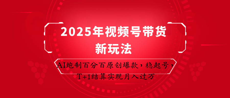 2025年视频号带货新玩法:AI炮制百分百原创爆款,稳起号,T+1结算实现月入过万-小艾项目网