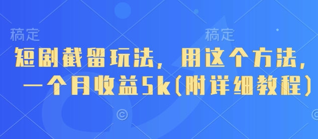 短剧截留玩法，用这个方法，一个月收益5k(附详细教程)-小艾项目网