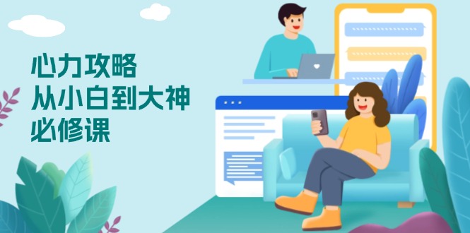 心力 攻略，从小白到大神必修课，技能与心力独立，助你自信从容面对挑战-小艾项目网