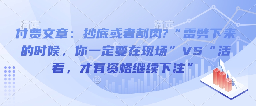 付费文章：抄底或者割肉?“雷劈下来的时候，你一定要在现场”VS“活着，才有资格继续下注”-小艾项目网