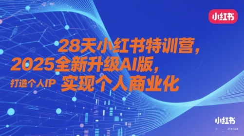 28天小红书特训营，2025全新升级AI版，打造个人IP，实现个人商业化-小艾项目网