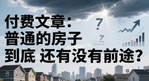 付费文章：普通的房子到底还有没有前途？-小艾项目网